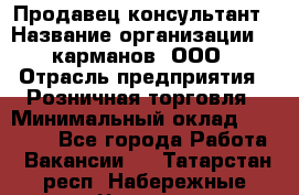Продавец-консультант › Название организации ­ 5карманов, ООО › Отрасль предприятия ­ Розничная торговля › Минимальный оклад ­ 35 000 - Все города Работа » Вакансии   . Татарстан респ.,Набережные Челны г.